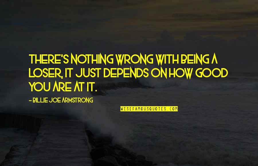 How Are You There Quotes By Billie Joe Armstrong: There's nothing wrong with being a loser, it How Are You There Quotes By Billie Joe Armstrong: There's nothing wrong with being a loser, it