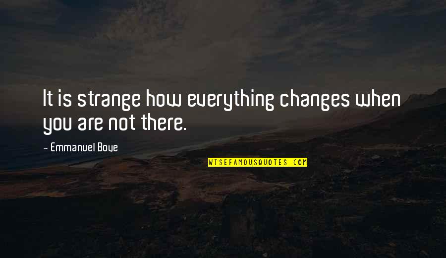 How Are You There Quotes By Emmanuel Bove: It is strange how everything changes when you How Are You There Quotes By Emmanuel Bove: It is strange how everything changes when you