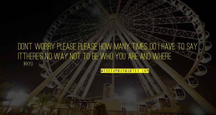 How Are You There Quotes By Ikkyu: don't worry please please how many times do How Are You There Quotes By Ikkyu: don't worry please please how many times do
