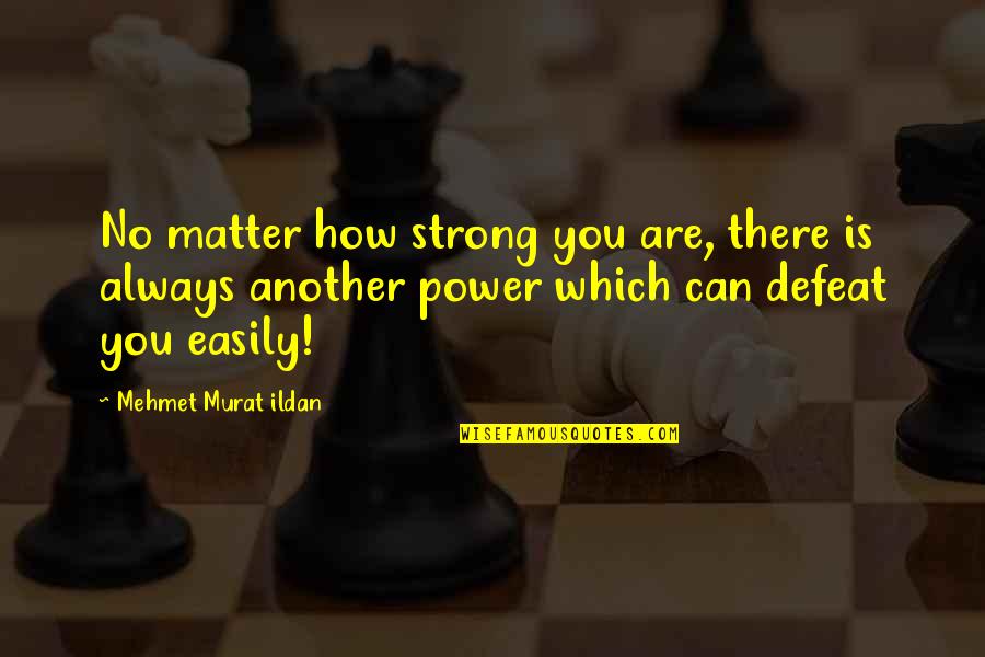 How Are You There Quotes By Mehmet Murat Ildan: No matter how strong you are, there is How Are You There Quotes By Mehmet Murat Ildan: No matter how strong you are, there is