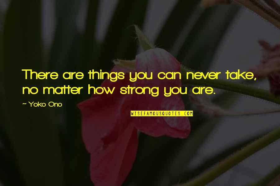 How Are You There Quotes By Yoko Ono: There are things you can never take, no
