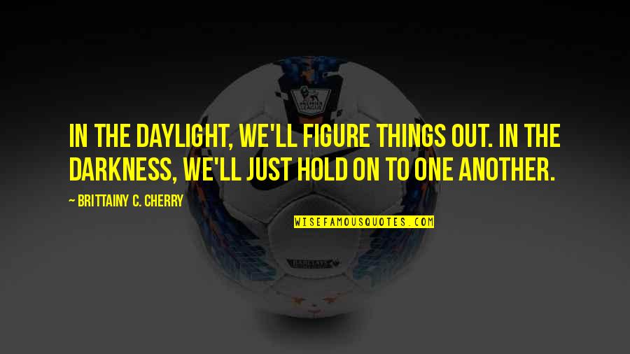 How Artists See The World Quotes By Brittainy C. Cherry: In the daylight, we'll figure things out. In