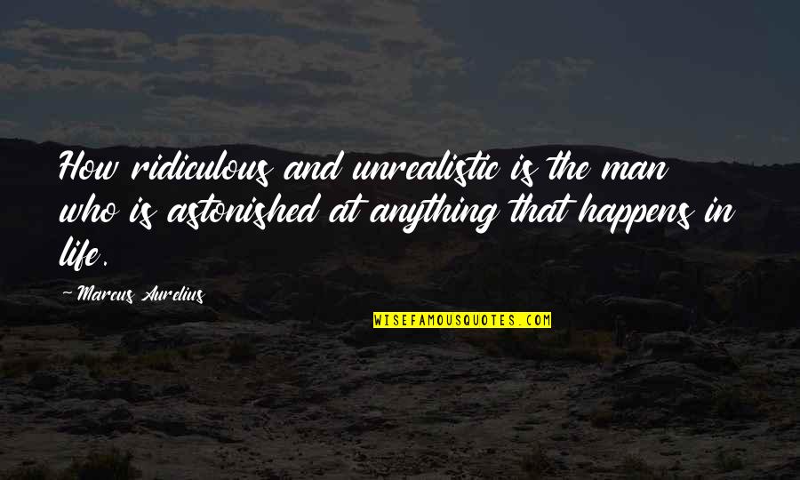 How Awesome You Are Quotes By Marcus Aurelius: How ridiculous and unrealistic is the man who