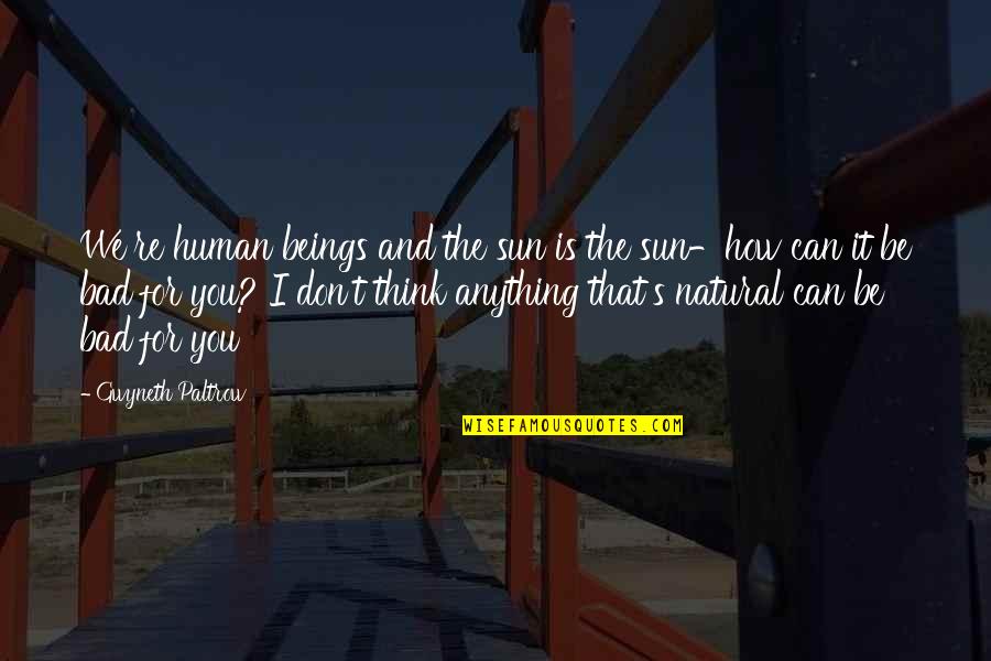 How Bad Can I Be Quotes By Gwyneth Paltrow: We're human beings and the sun is the