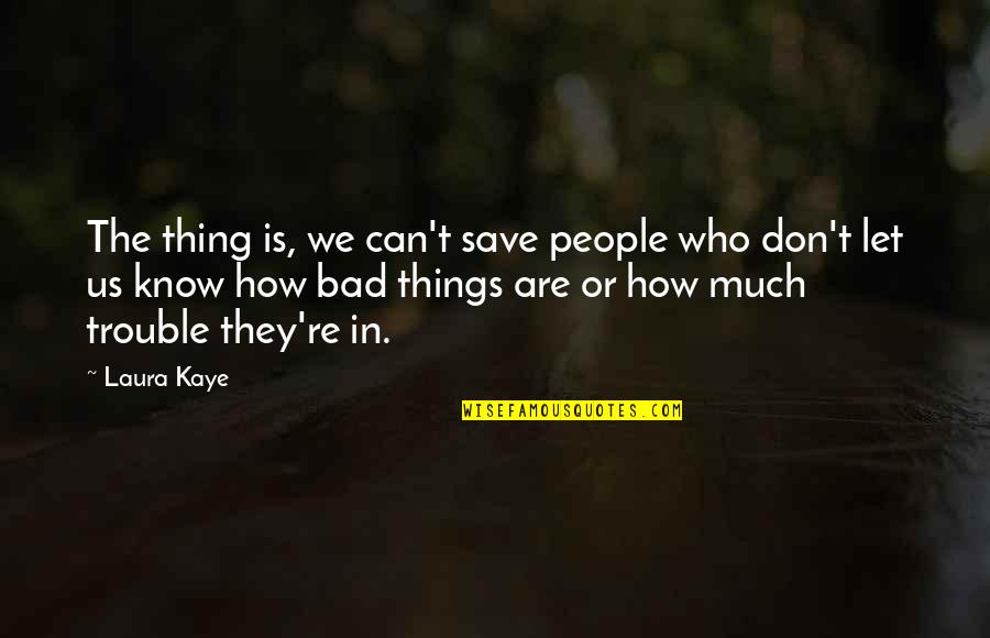 How Bad Can I Be Quotes By Laura Kaye: The thing is, we can't save people who