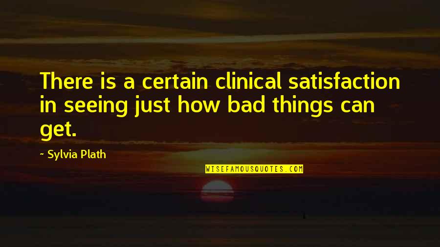 How Bad Can I Be Quotes By Sylvia Plath: There is a certain clinical satisfaction in seeing