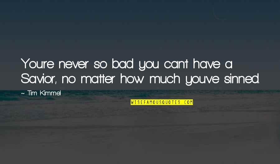 How Bad Can I Be Quotes By Tim Kimmel: You're never so bad you can't have a