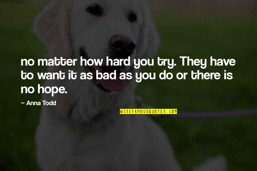 How Bad Do You Want It Quotes By Anna Todd: no matter how hard you try. They have