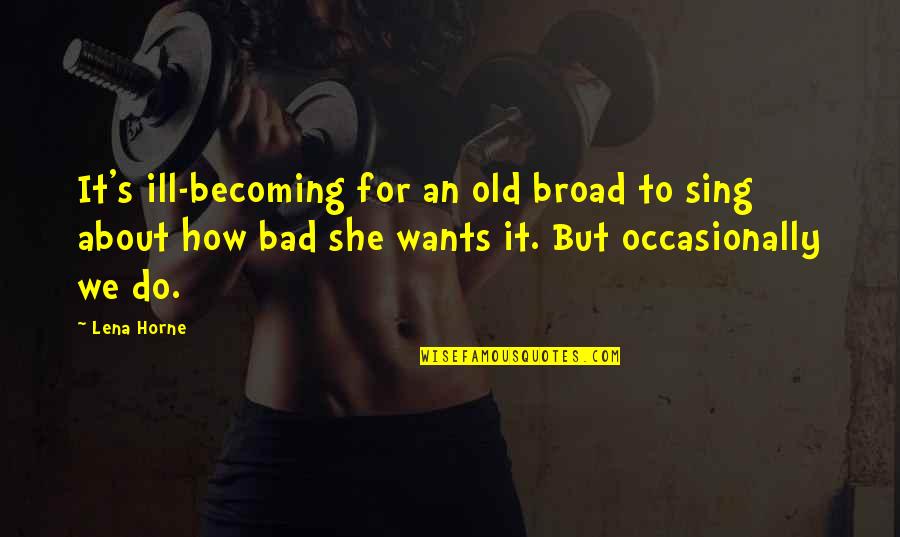 How Bad Do You Want It Quotes By Lena Horne: It's ill-becoming for an old broad to sing