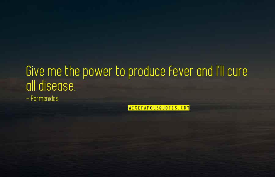 How Bad Love Is Quotes By Parmenides: Give me the power to produce fever and