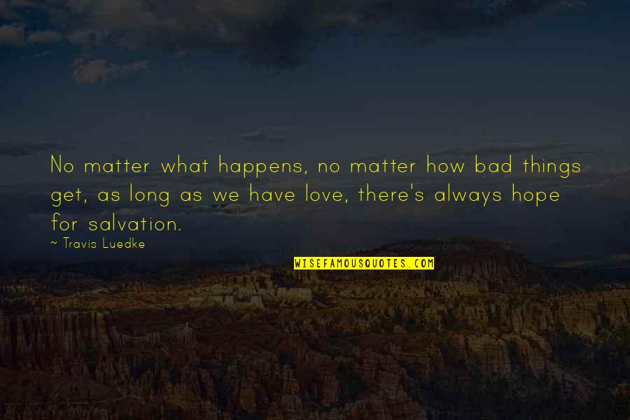 How Bad Love Is Quotes By Travis Luedke: No matter what happens, no matter how bad