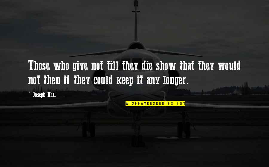 How Badly Do You Want It Quotes By Joseph Hall: Those who give not till they die show