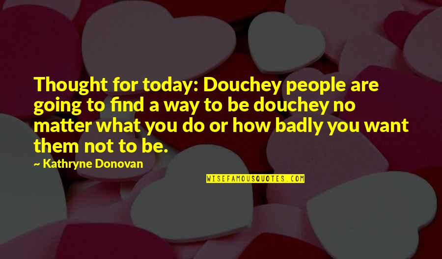 How Badly Do You Want It Quotes By Kathryne Donovan: Thought for today: Douchey people are going to