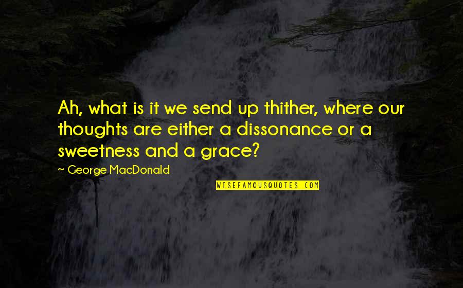 How Be Become Rich Quotes By George MacDonald: Ah, what is it we send up thither, How Be Become Rich Quotes By George MacDonald: Ah, what is it we send up thither,