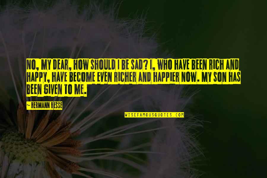 How Be Become Rich Quotes By Hermann Hesse: No, my dear, how should I be sad? How Be Become Rich Quotes By Hermann Hesse: No, my dear, how should I be sad?