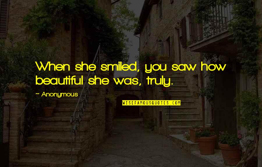 How Beautiful She Is Quotes By Anonymous: When she smiled, you saw how beautiful she