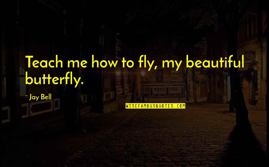 How Beautiful You Are To Me Quotes By Jay Bell: Teach me how to fly, my beautiful butterfly.