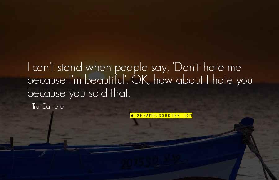 How Beautiful You Are To Me Quotes By Tia Carrere: I can't stand when people say, 'Don't hate