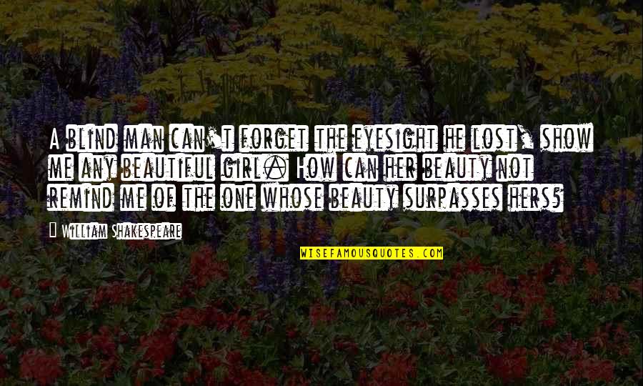 How Beautiful You Are To Me Quotes By William Shakespeare: A blind man can't forget the eyesight he