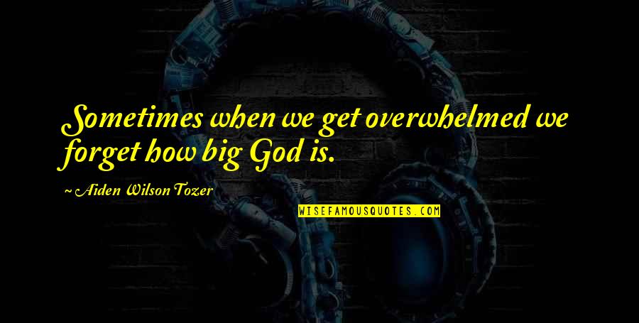 How Big Is Your God Quotes By Aiden Wilson Tozer: Sometimes when we get overwhelmed we forget how