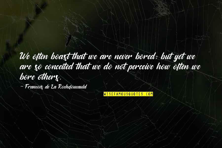 How Bored Am I Quotes By Francois De La Rochefoucauld: We often boast that we are never bored;