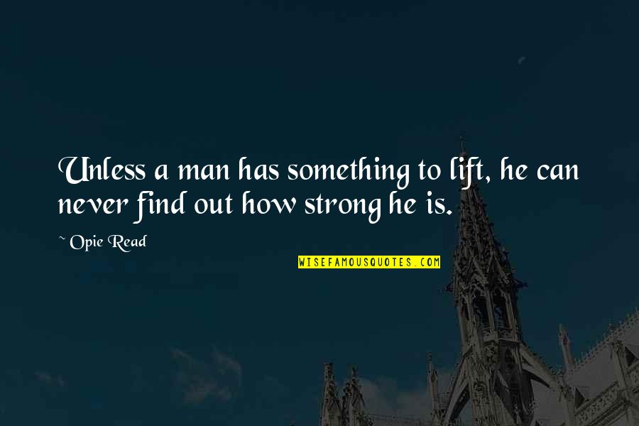How Can I Be Strong Quotes By Opie Read: Unless a man has something to lift, he