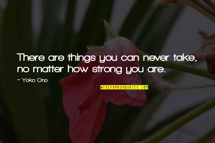 How Can I Be Strong Quotes By Yoko Ono: There are things you can never take, no