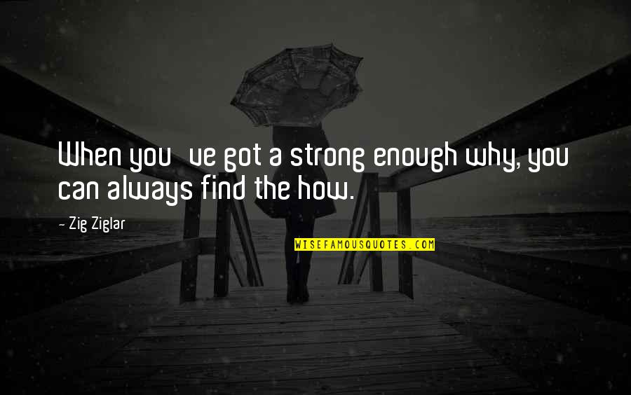 How Can I Be Strong Quotes By Zig Ziglar: When you've got a strong enough why, you