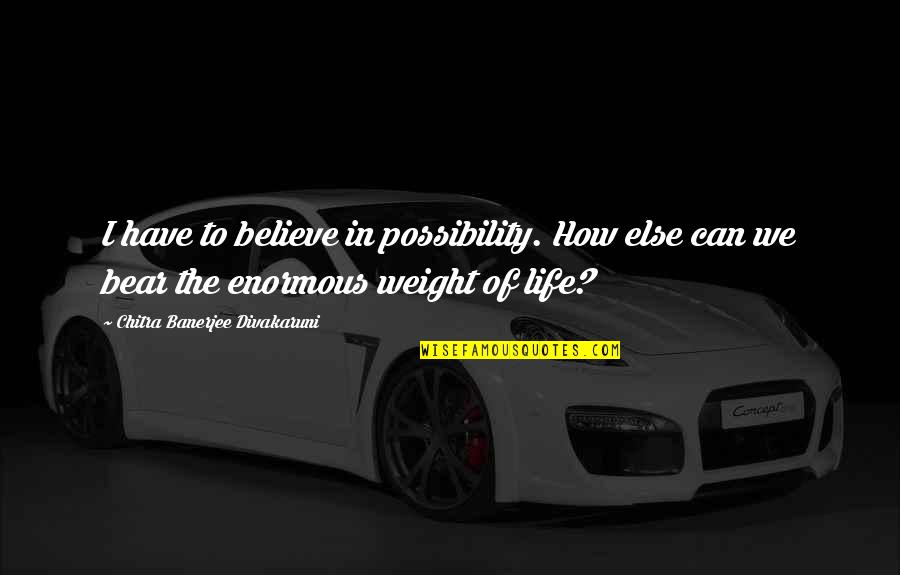 How Can I Believe You Quotes By Chitra Banerjee Divakaruni: I have to believe in possibility. How else How Can I Believe You Quotes By Chitra Banerjee Divakaruni: I have to believe in possibility. How else