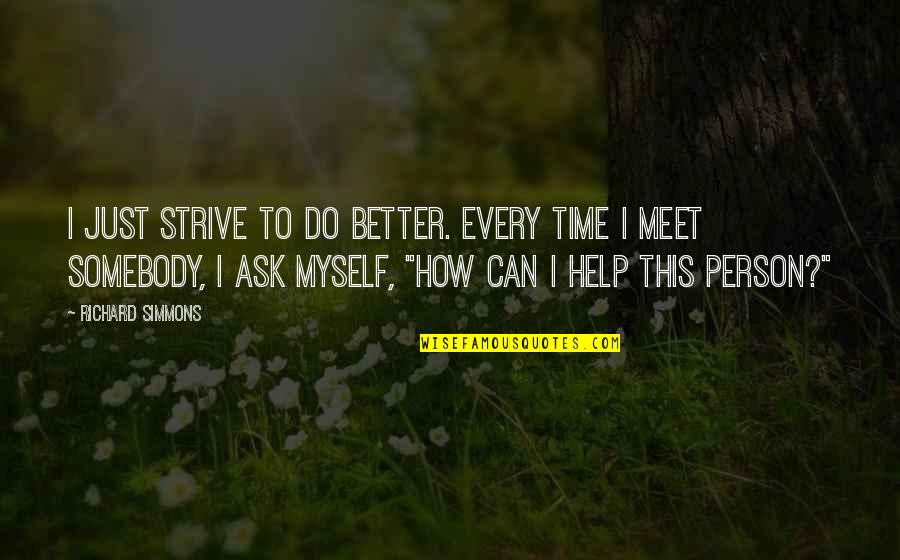 How Can I Do Better Quotes By Richard Simmons: I just strive to do better. Every time How Can I Do Better Quotes By Richard Simmons: I just strive to do better. Every time