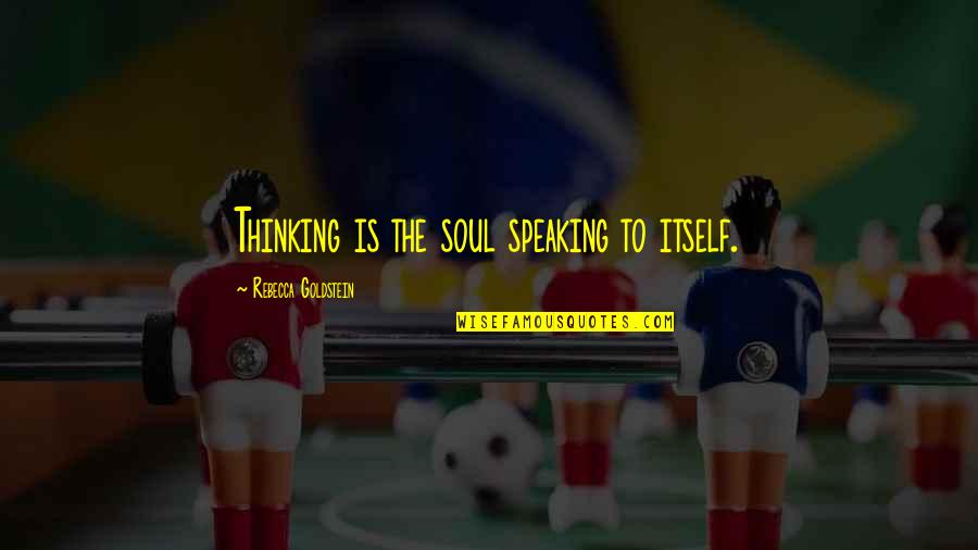 How Can I Express My Love Quotes By Rebecca Goldstein: Thinking is the soul speaking to itself.