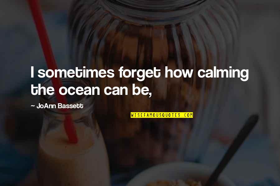 How Can I Forget You Quotes By JoAnn Bassett: I sometimes forget how calming the ocean can