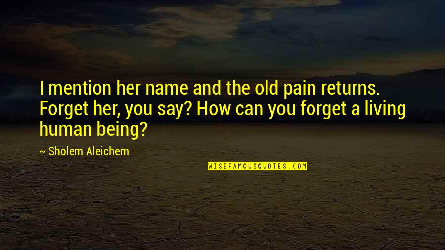 How Can I Forget You Quotes By Sholem Aleichem: I mention her name and the old pain