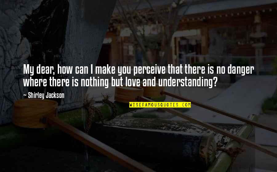 How Can I Love You More Quotes By Shirley Jackson: My dear, how can I make you perceive How Can I Love You More Quotes By Shirley Jackson: My dear, how can I make you perceive