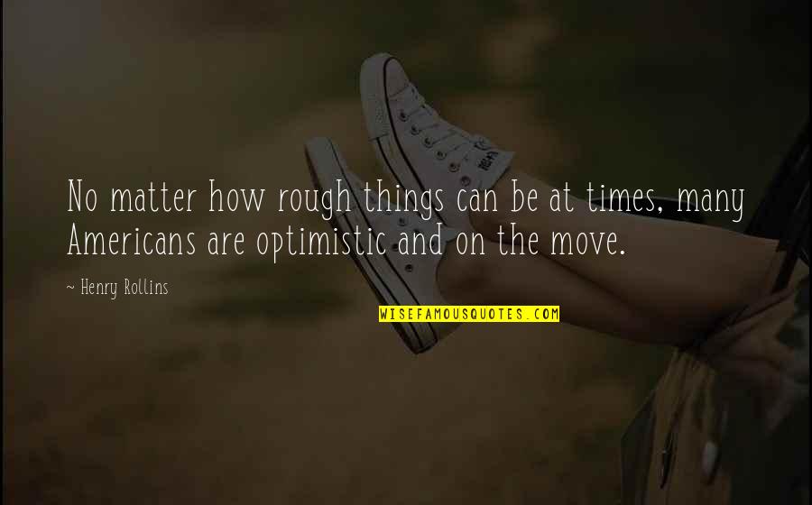 How Can I Move On Quotes By Henry Rollins: No matter how rough things can be at How Can I Move On Quotes By Henry Rollins: No matter how rough things can be at