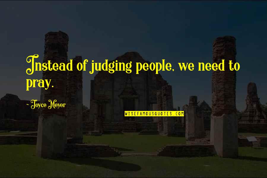 How Can I Say How Much I Love You Quotes By Joyce Meyer: Instead of judging people, we need to pray.