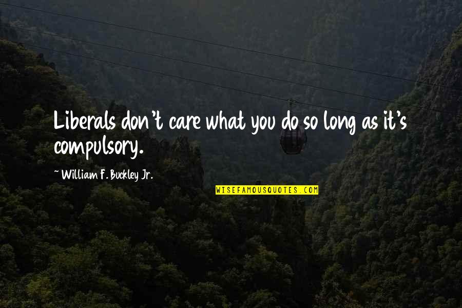 How Can I Say How Much I Love You Quotes By William F. Buckley Jr.: Liberals don't care what you do so long