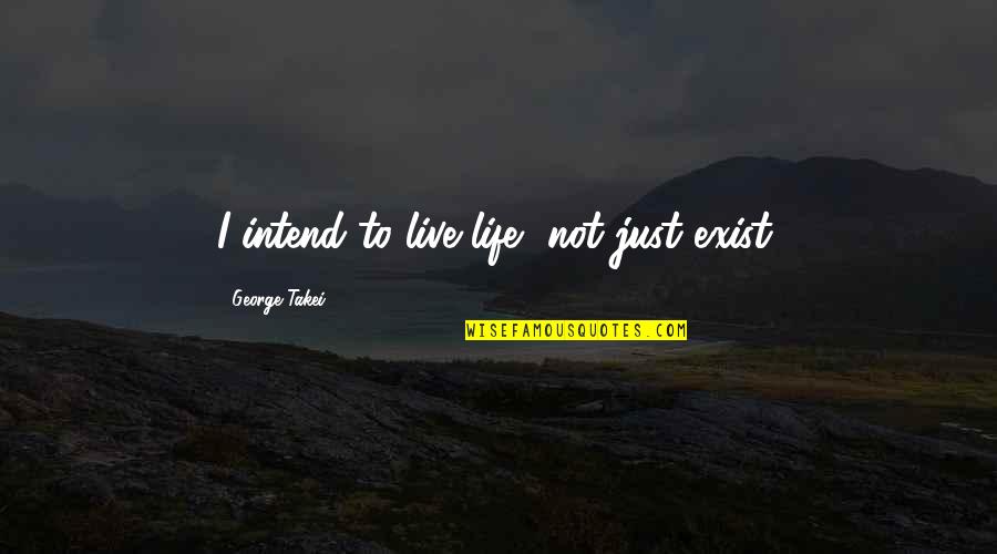 How Can I Show You My Love Quotes By George Takei: I intend to live life, not just exist. How Can I Show You My Love Quotes By George Takei: I intend to live life, not just exist.