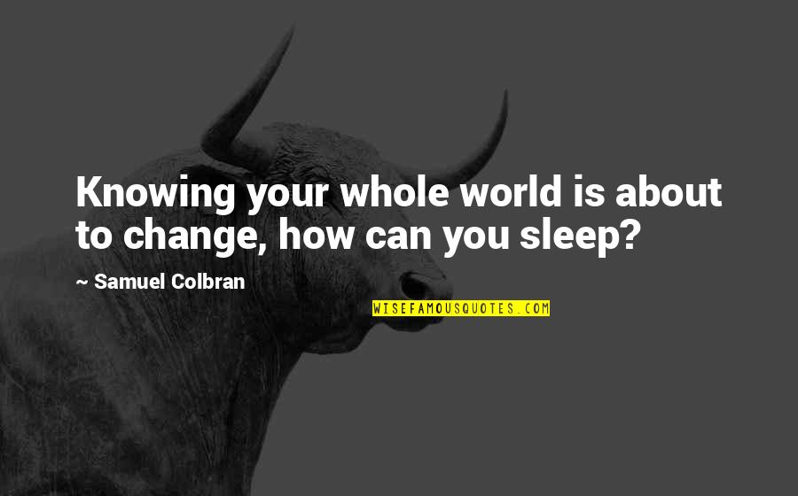 How Can I Sleep Quotes By Samuel Colbran: Knowing your whole world is about to change,