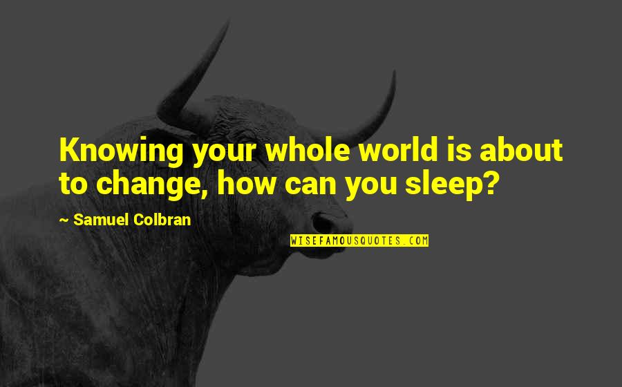 How Can I Sleep Without You Quotes By Samuel Colbran: Knowing your whole world is about to change,