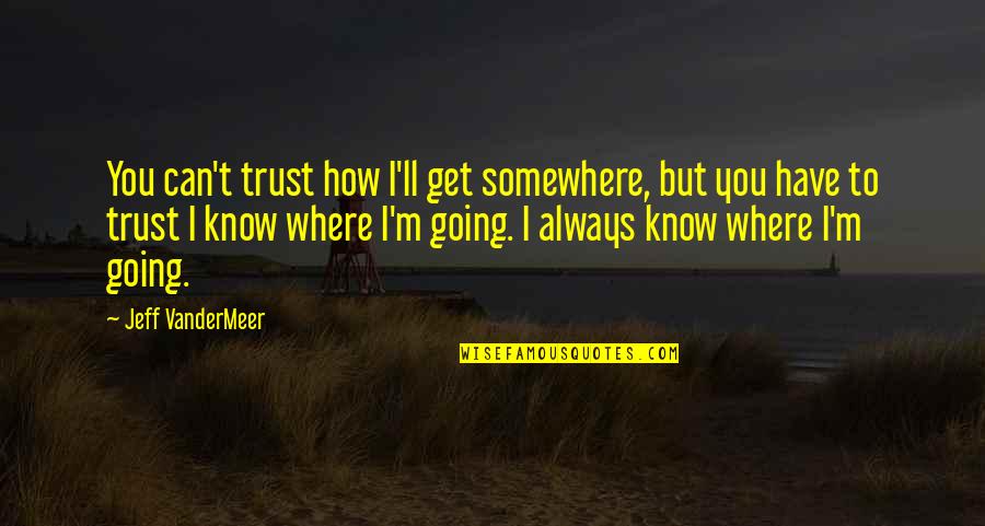 How Can I Trust You Quotes By Jeff VanderMeer: You can't trust how I'll get somewhere, but How Can I Trust You Quotes By Jeff VanderMeer: You can't trust how I'll get somewhere, but