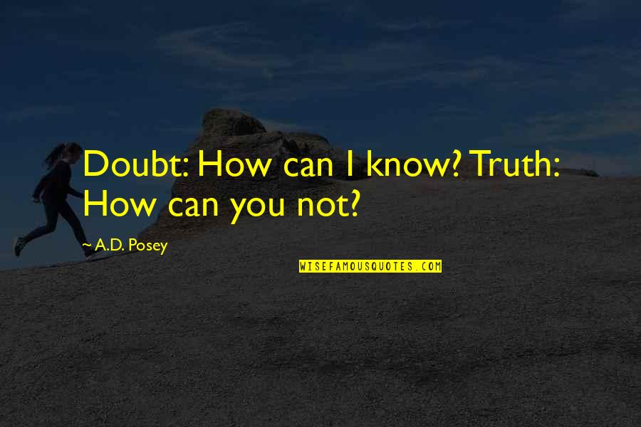 How Can I Write Quotes By A.D. Posey: Doubt: How can I know? Truth: How can How Can I Write Quotes By A.D. Posey: Doubt: How can I know? Truth: How can
