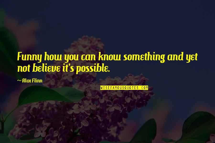 How Can You Believe Quotes By Alex Flinn: Funny how you can know something and yet