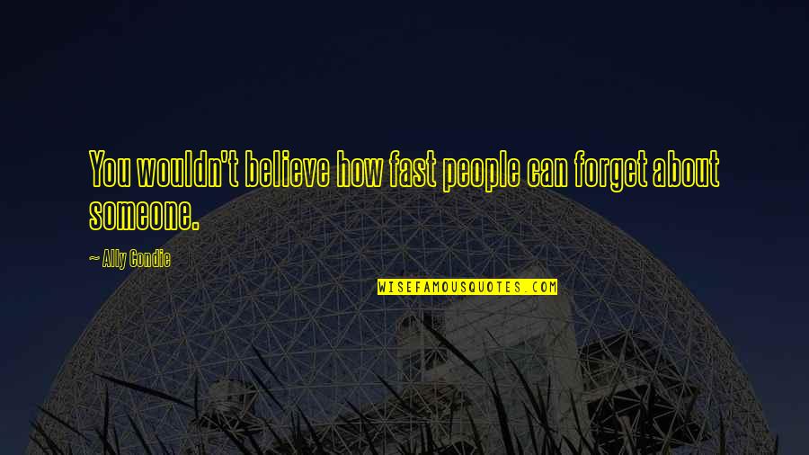 How Can You Believe Quotes By Ally Condie: You wouldn't believe how fast people can forget