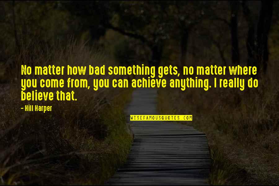 How Can You Believe Quotes By Hill Harper: No matter how bad something gets, no matter