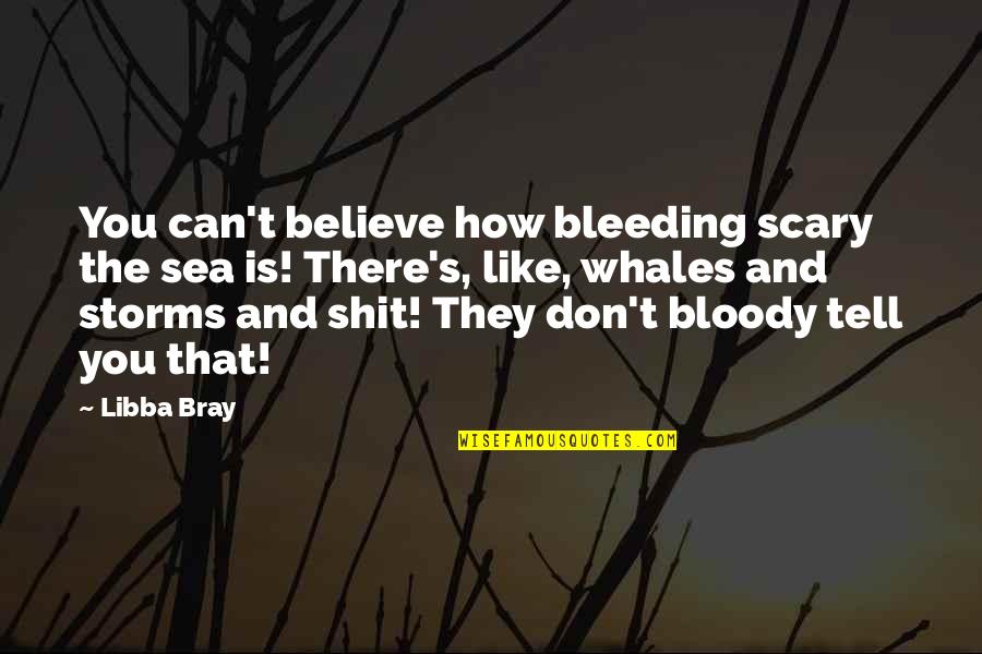 How Can You Believe Quotes By Libba Bray: You can't believe how bleeding scary the sea