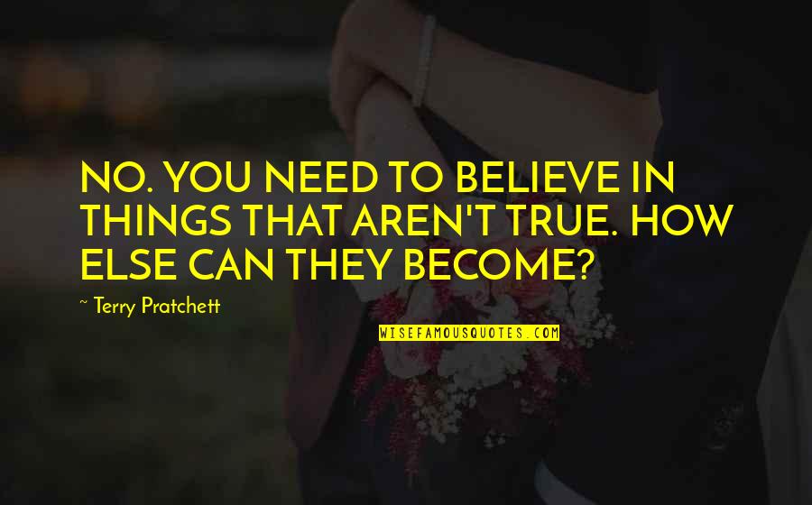 How Can You Believe Quotes By Terry Pratchett: NO. YOU NEED TO BELIEVE IN THINGS THAT