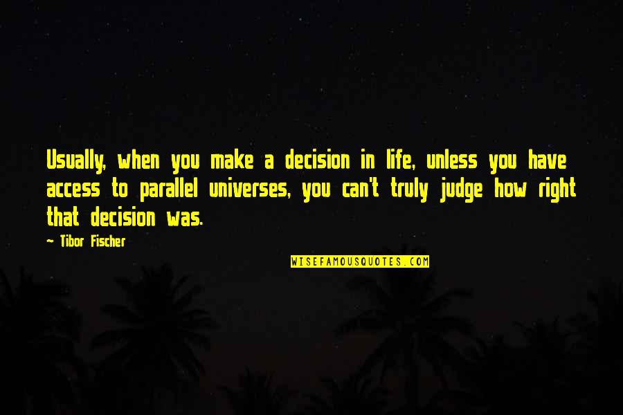 How Can You Judge Quotes By Tibor Fischer: Usually, when you make a decision in life, How Can You Judge Quotes By Tibor Fischer: Usually, when you make a decision in life,