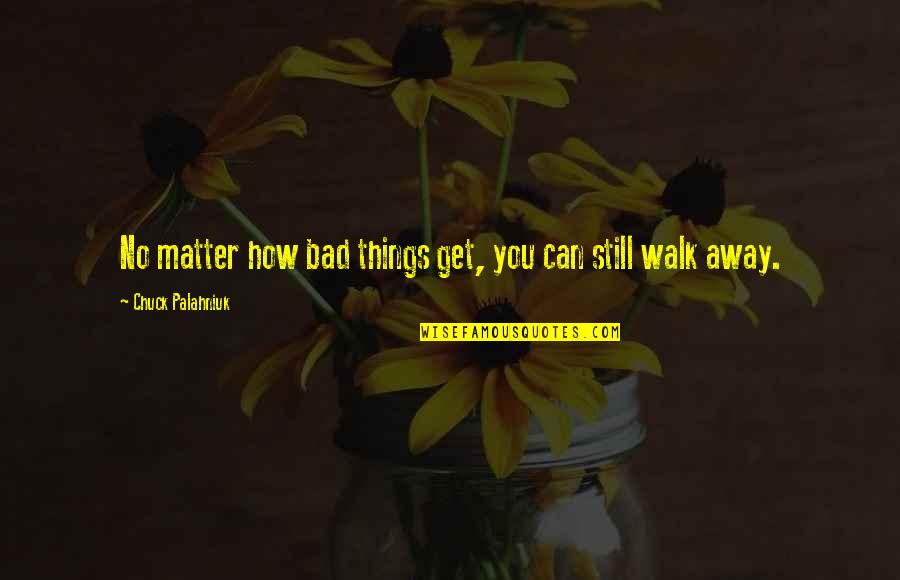 How Can You Just Walk Away Quotes By Chuck Palahniuk: No matter how bad things get, you can