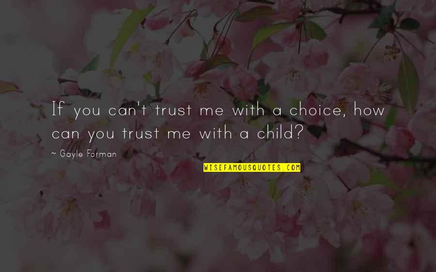 How Can You Not Trust Me Quotes By Gayle Forman: If you can't trust me with a choice,